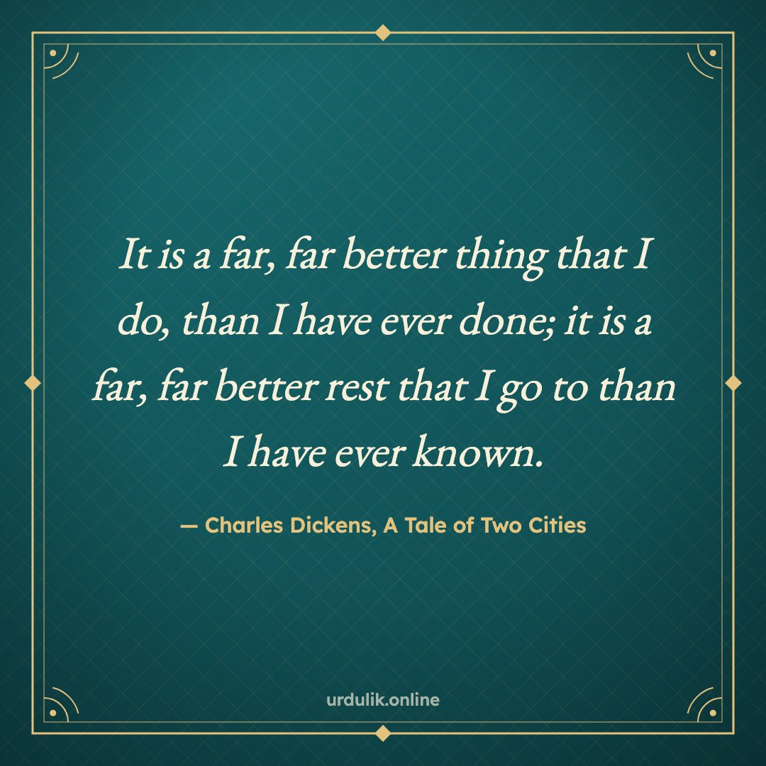 It is a far, far better thing that I do, than I have ever done; it is a far, far better rest that I go to than I have ever known. — Charles Dickens, A Tale of Two Cities