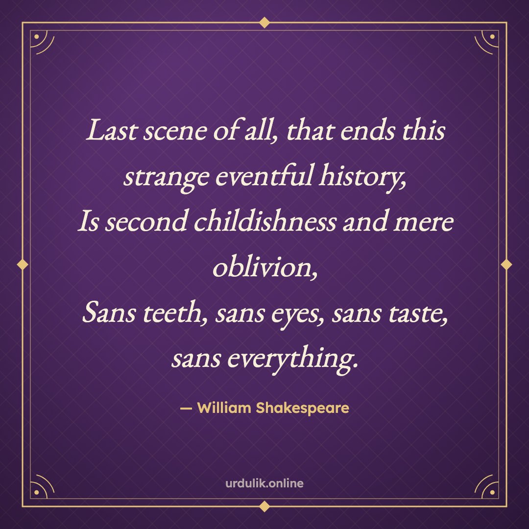 Last scene of all, that ends this strange eventful history, / Is second childishness and mere oblivion, / Sans teeth, sans eyes, sans taste, sans everything. — William Shakespeare