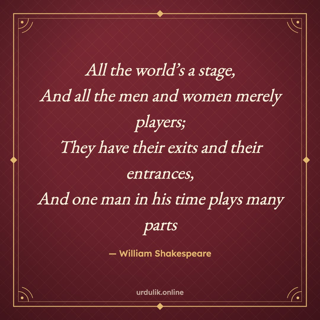 All the world’s a stage, / And all the men and women merely players; / They have their exits and their entrances, / And one man in his time plays many parts — William Shakespeare · All the World’s a Stage (The Seven Ages of Man)