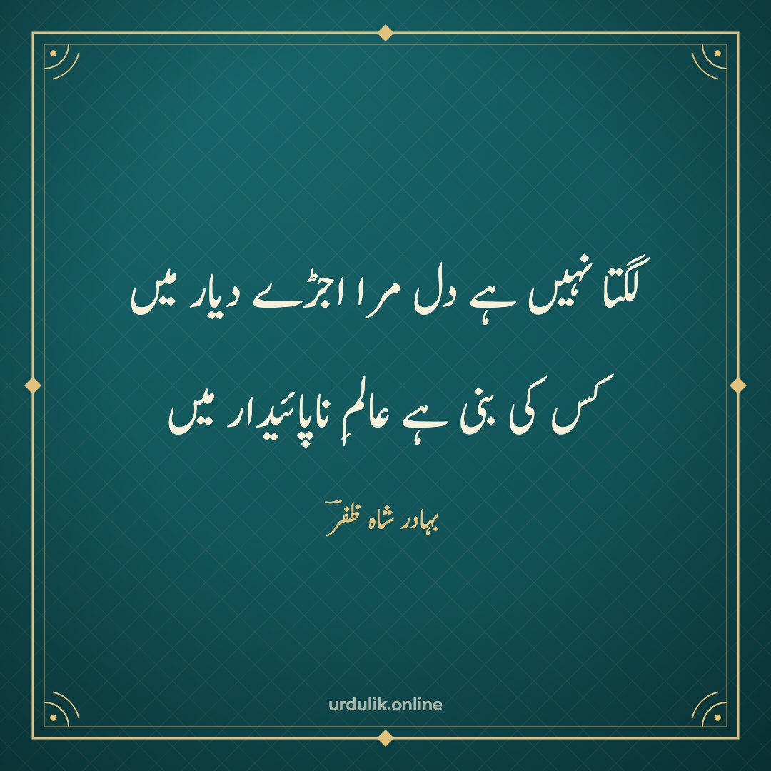لگتا نہیں ہے دل مرا اجڑے دیار میں / کس کی بنی ہے عالمِ ناپائیدار میں — بہادر شاہ ظفرؔ