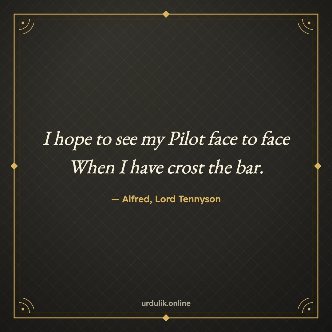 I hope to see my Pilot face to face / When I have crost the bar. — Alfred, Lord Tennyson