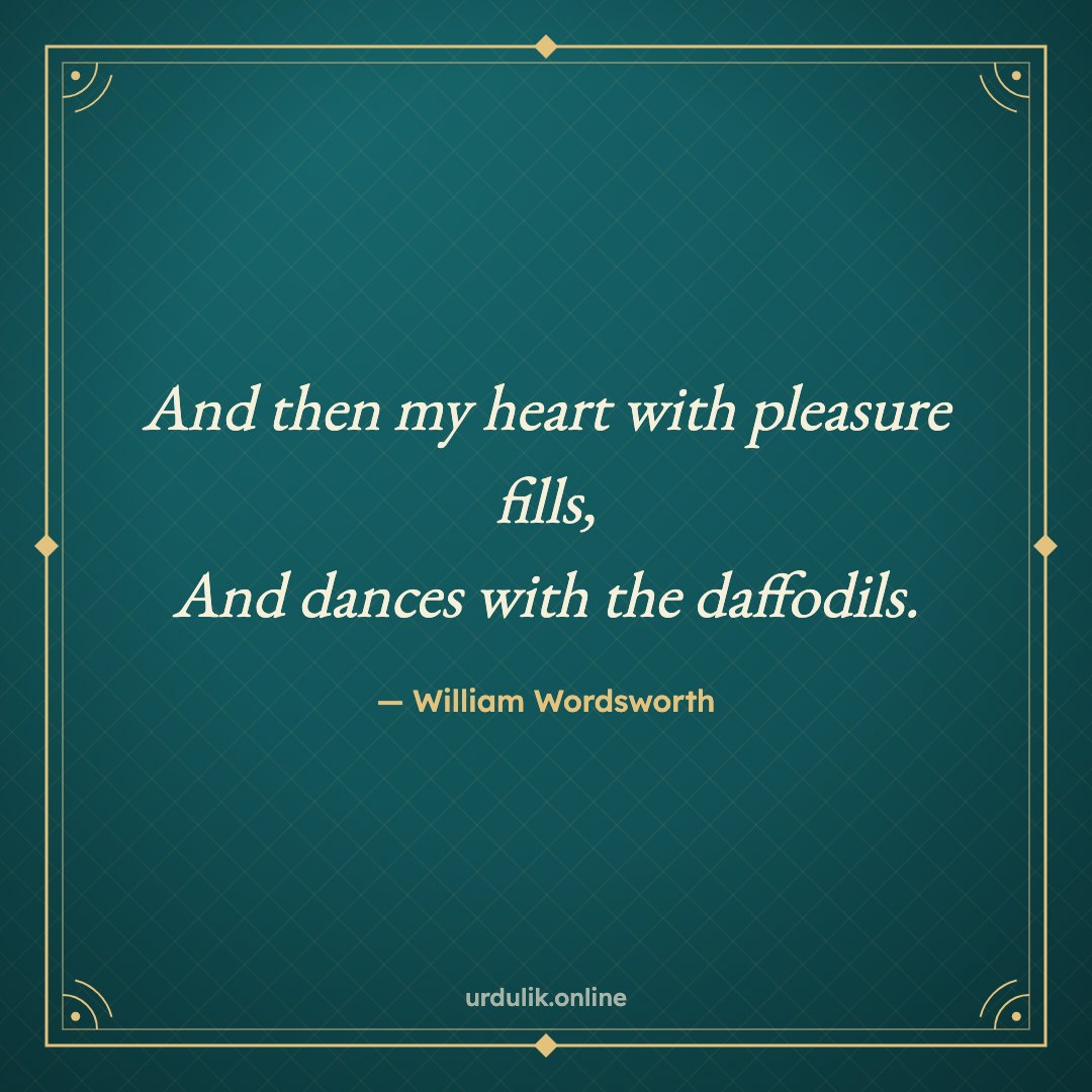 And then my heart with pleasure fills, / And dances with the daffodils. — William Wordsworth