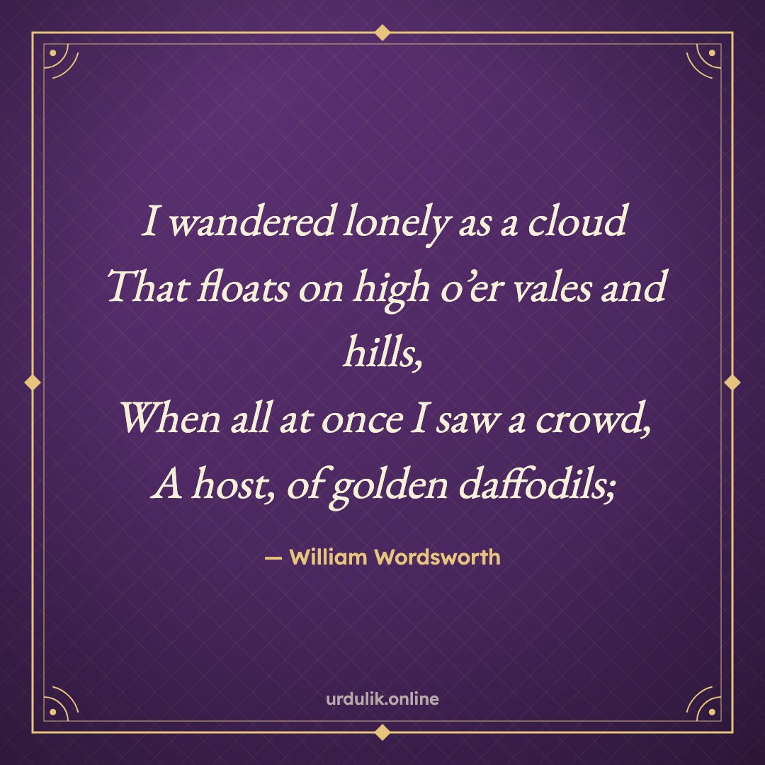 I wandered lonely as a cloud / That floats on high o’er vales and hills, / When all at once I saw a crowd, / A host, of golden daffodils; — William Wordsworth · I Wandered Lonely as a Cloud (Daffodils)