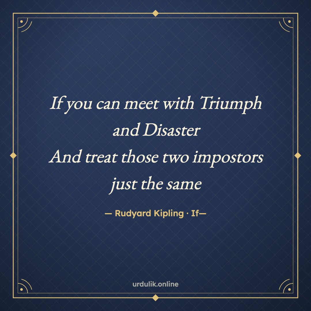 If you can meet with Triumph and Disaster / And treat those two impostors just the same — Rudyard Kipling · If—