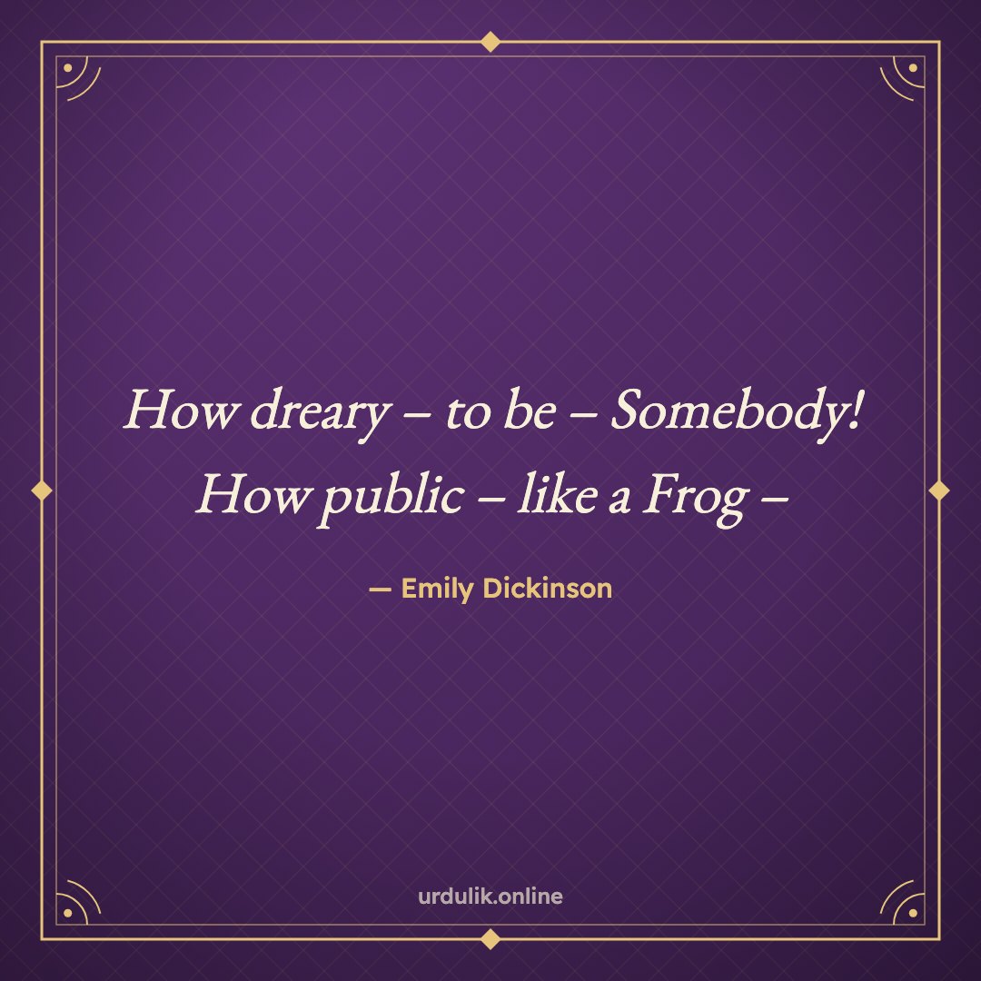 How dreary – to be – Somebody! / How public – like a Frog – — Emily Dickinson