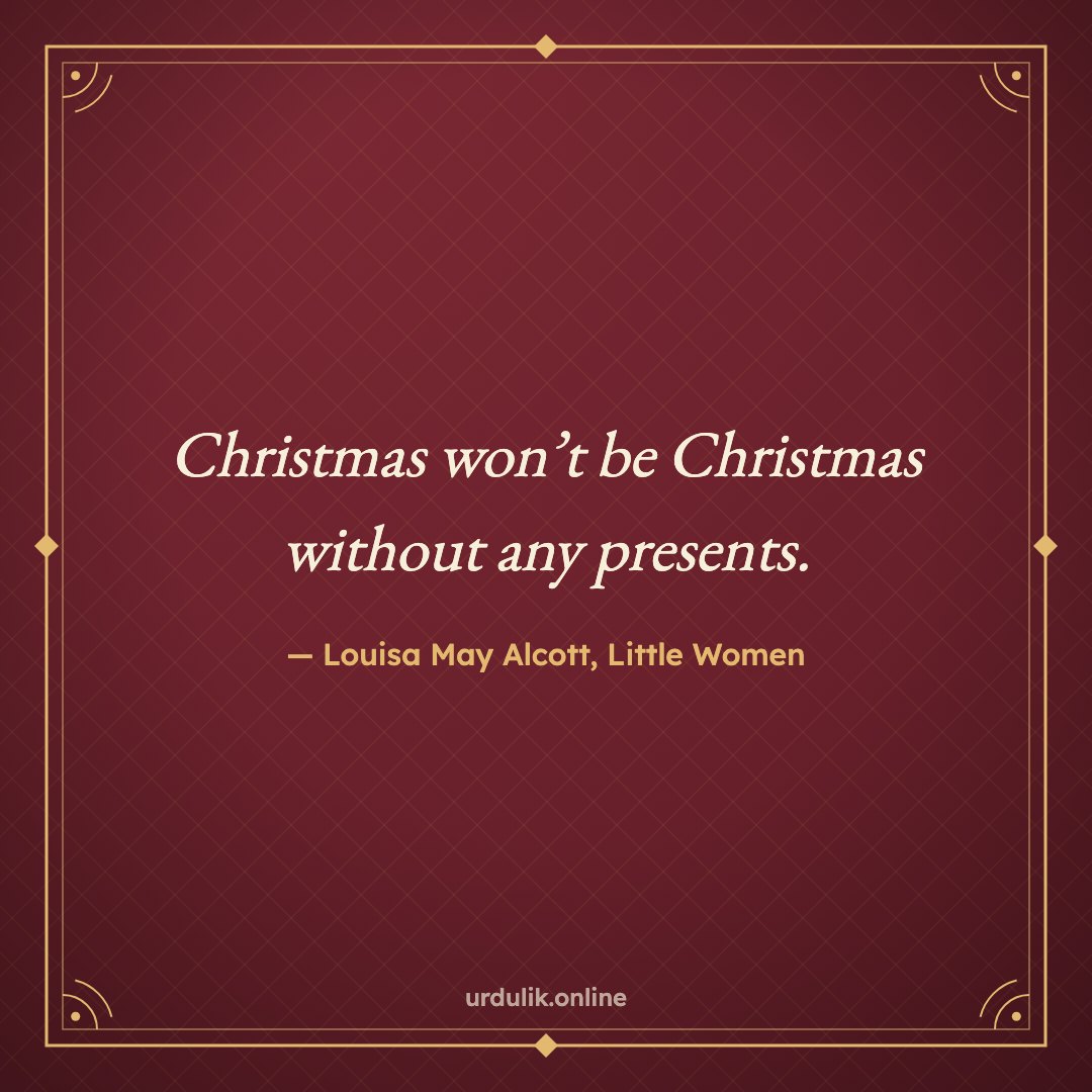 Christmas won’t be Christmas without any presents. — Louisa May Alcott, Little Women