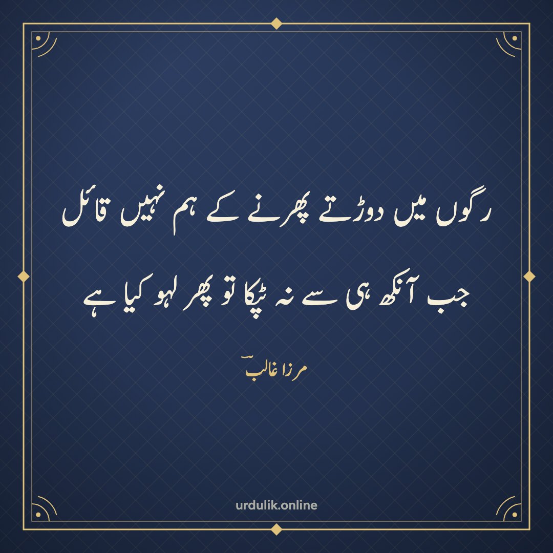 رگوں میں دوڑتے پھرنے کے ہم نہیں قائل / جب آنکھ ہی سے نہ ٹپکا تو پھر لہو کیا ہے — مرزا غالبؔ