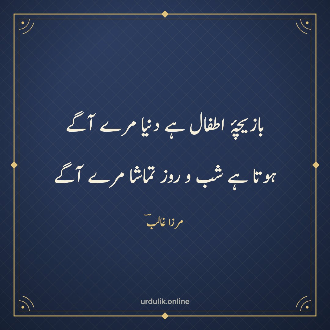 بازیچۂ اطفال ہے دنیا مرے آگے / ہوتا ہے شب و روز تماشا مرے آگے — مرزا غالبؔ