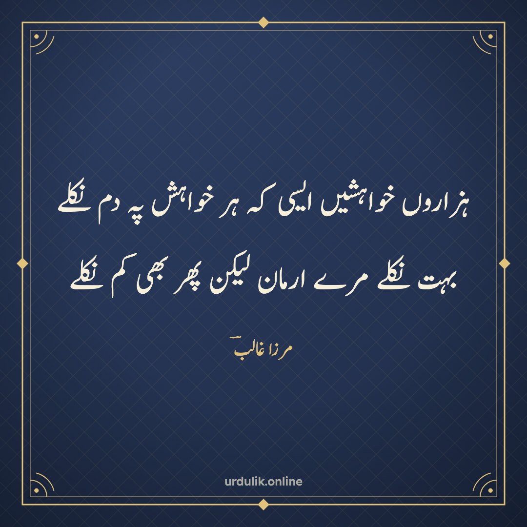 ہزاروں خواہشیں ایسی کہ ہر خواہش پہ دم نکلے / بہت نکلے مرے ارمان لیکن پھر بھی کم نکلے — مرزا غالبؔ