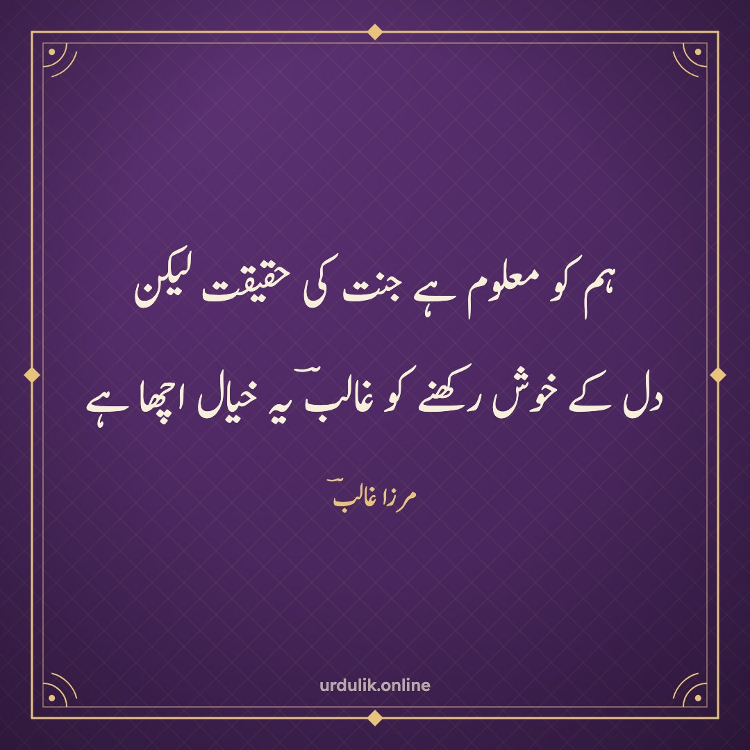 ہم کو معلوم ہے جنت کی حقیقت لیکن / دل کے خوش رکھنے کو غالبؔ یہ خیال اچھا ہے — مرزا غالبؔ