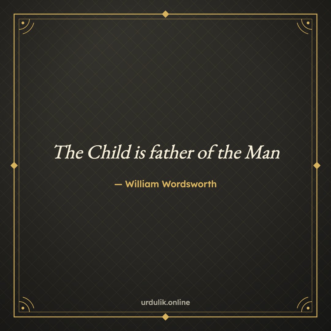 The Child is father of the Man — William Wordsworth