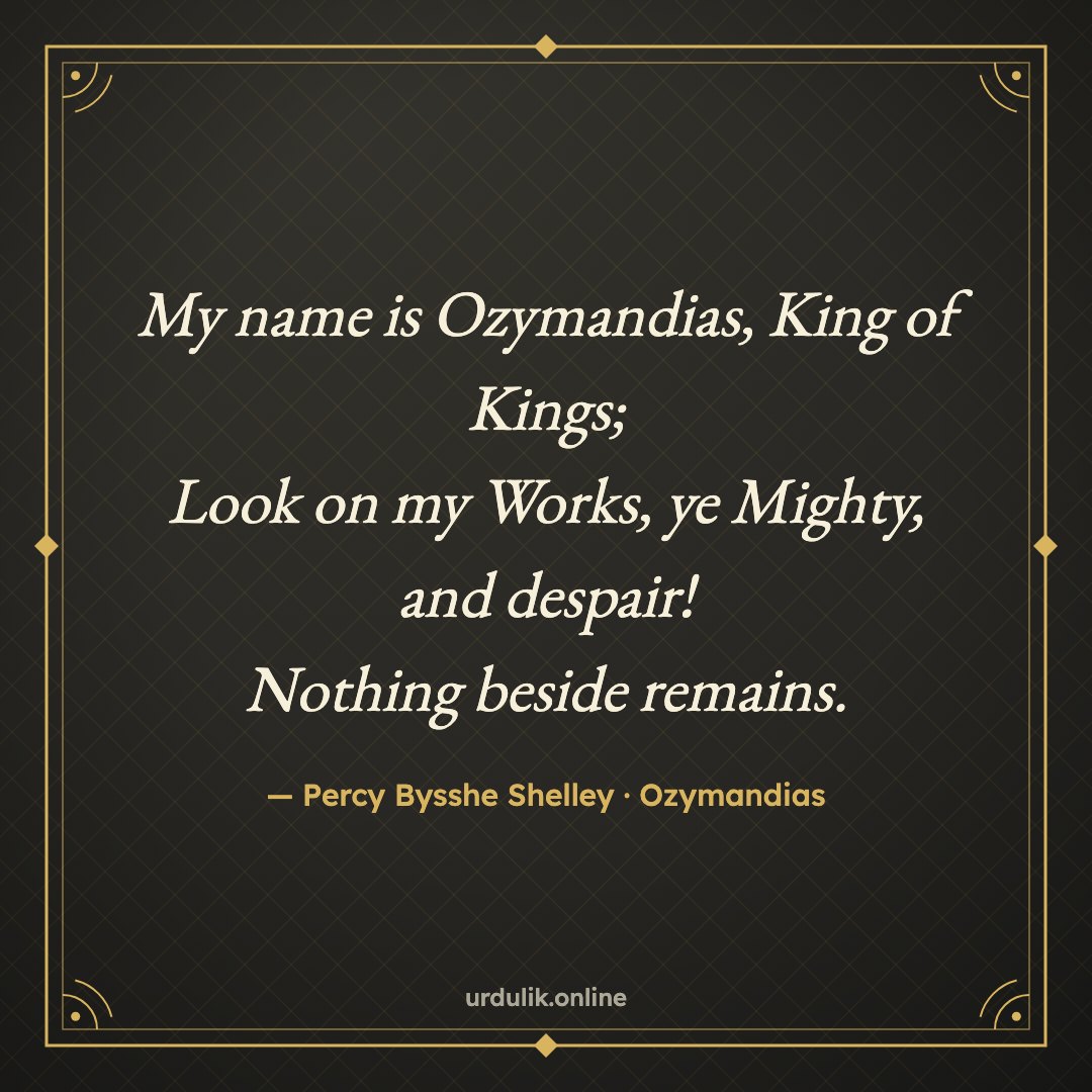 My name is Ozymandias, King of Kings; / Look on my Works, ye Mighty, and despair! / Nothing beside remains. — Percy Bysshe Shelley · Ozymandias