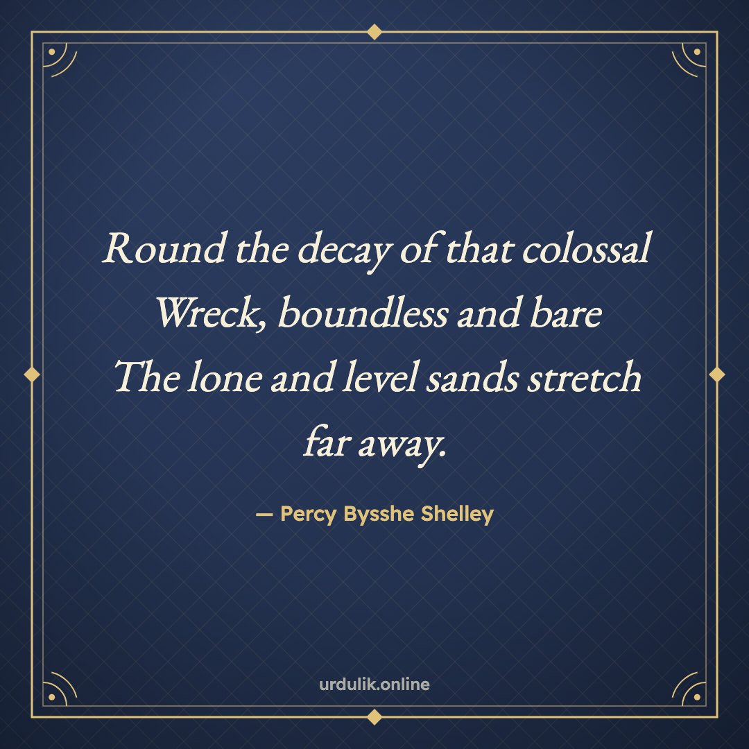 Round the decay of that colossal Wreck, boundless and bare / The lone and level sands stretch far away. — Percy Bysshe Shelley