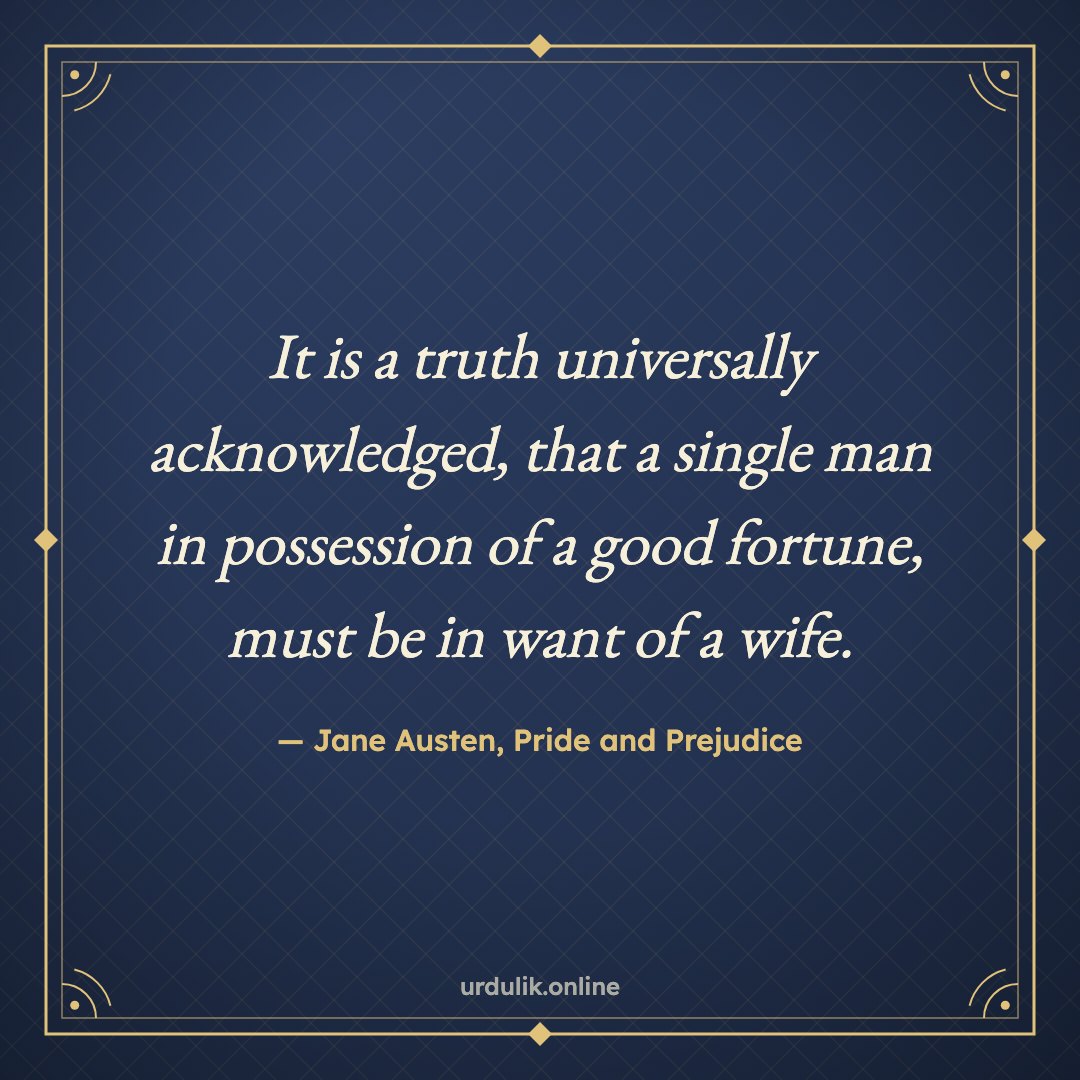 It is a truth universally acknowledged, that a single man in possession of a good fortune, must be in want of a wife. — Jane Austen, Pride and Prejudice