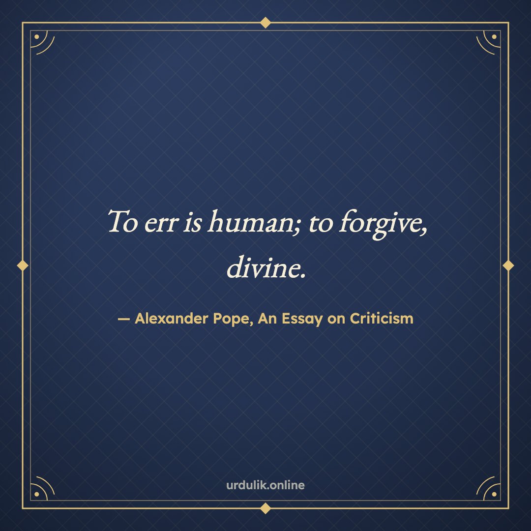 To err is human; to forgive, divine. — Alexander Pope, An Essay on Criticism