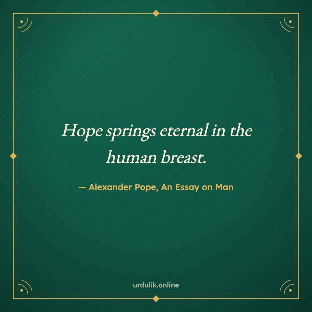 Hope springs eternal in the human breast. — Alexander Pope, An Essay on Man