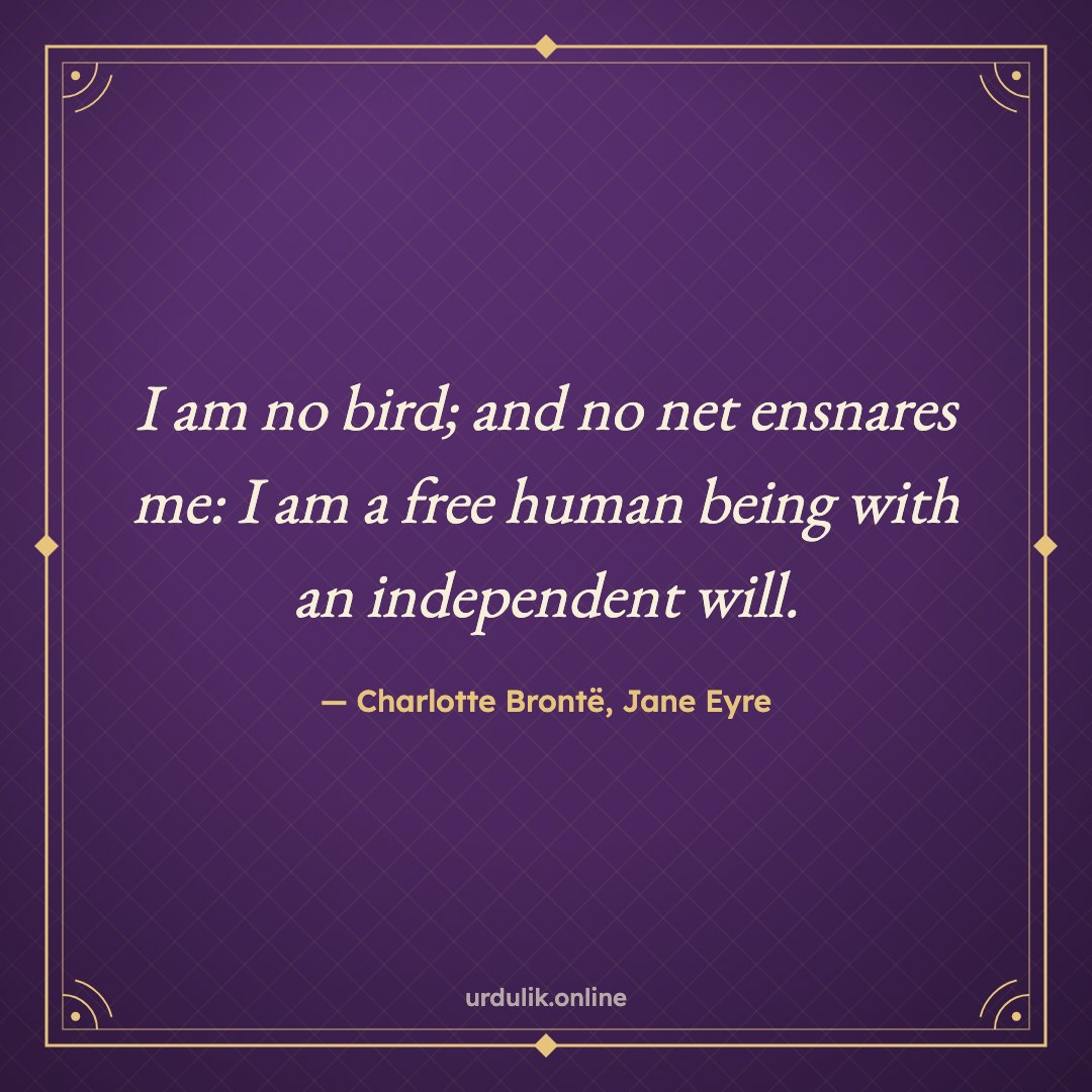 I am no bird; and no net ensnares me: I am a free human being with an independent will. — Charlotte Brontë, Jane Eyre