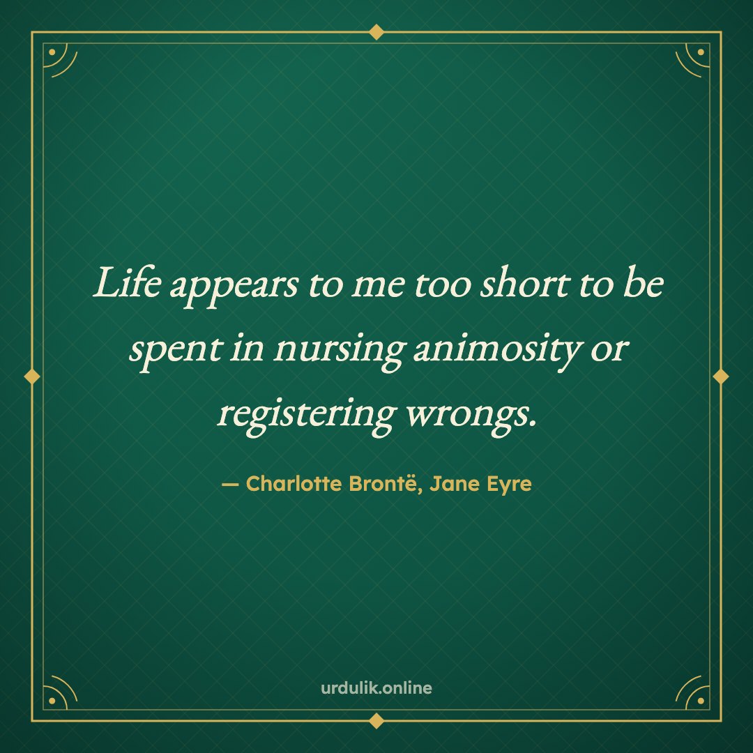 Life appears to me too short to be spent in nursing animosity or registering wrongs. — Charlotte Brontë, Jane Eyre