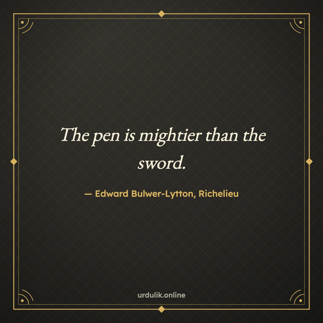 The pen is mightier than the sword. — Edward Bulwer-Lytton, Richelieu
