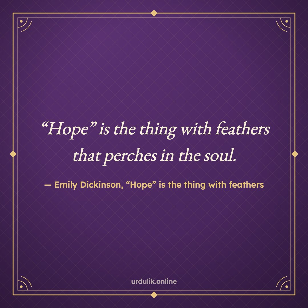 “Hope” is the thing with feathers that perches in the soul. — Emily Dickinson, “Hope” is the thing with feathers