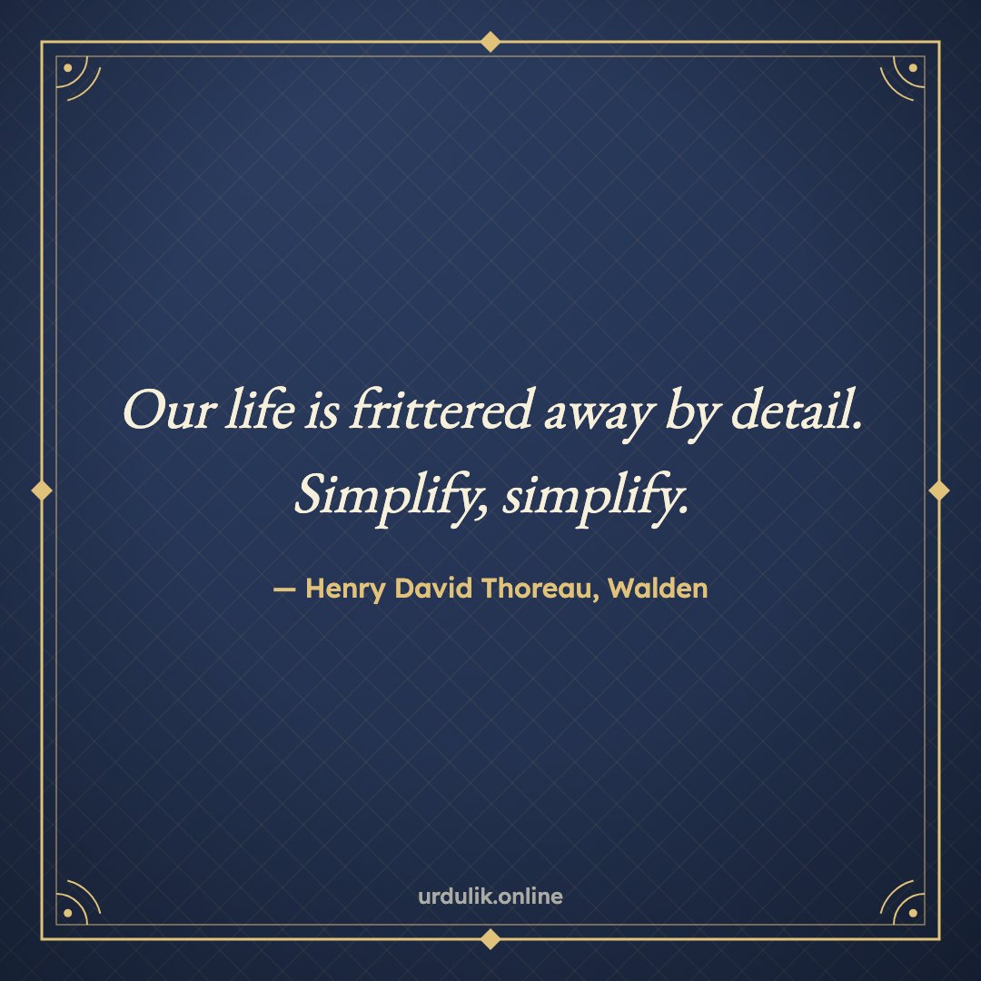 Our life is frittered away by detail. Simplify, simplify. — Henry David Thoreau, Walden