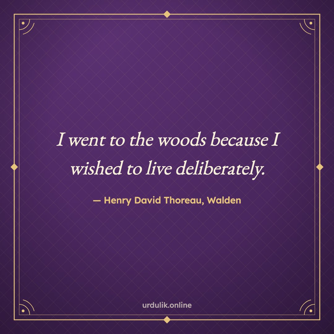 I went to the woods because I wished to live deliberately. — Henry David Thoreau, Walden