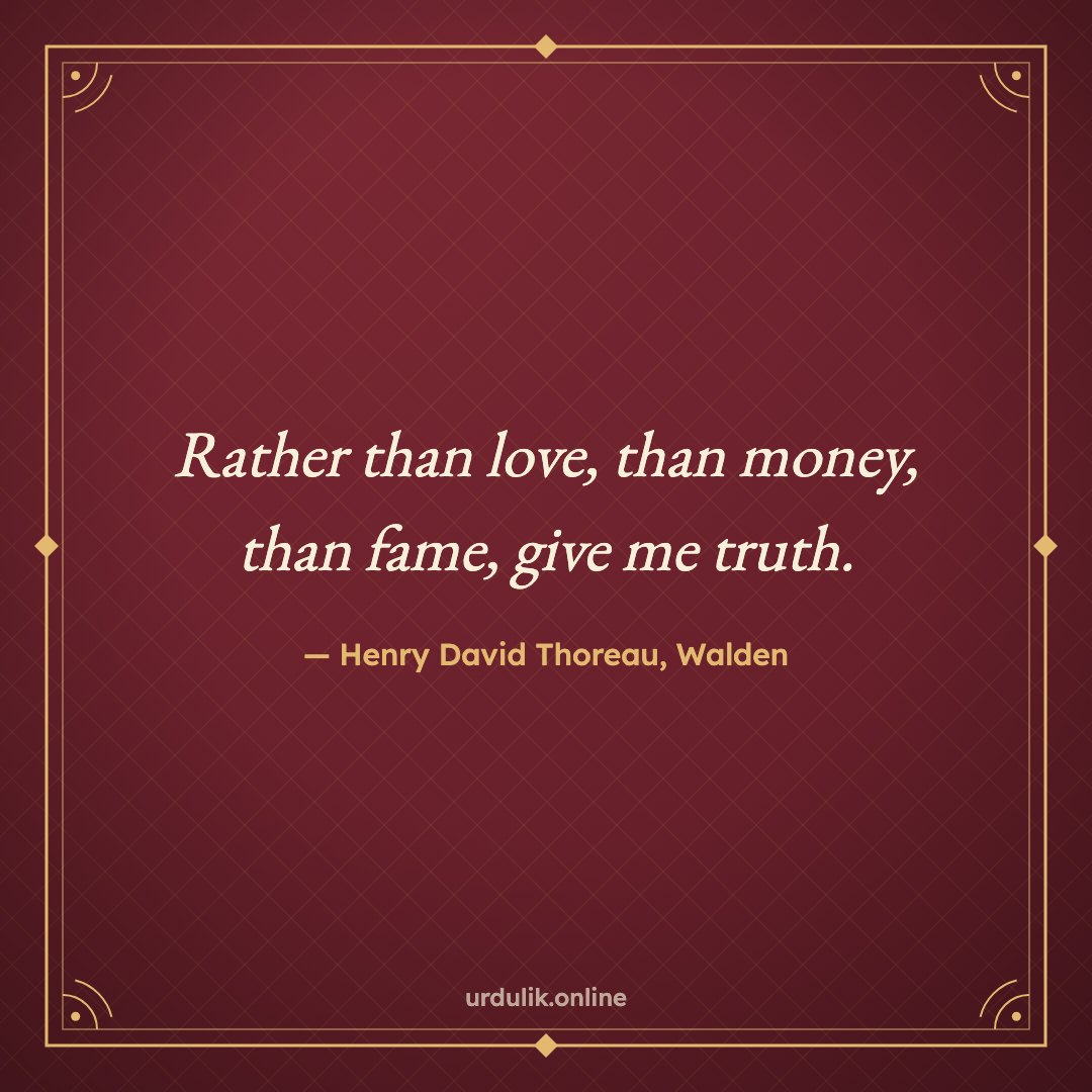 Rather than love, than money, than fame, give me truth. — Henry David Thoreau, Walden