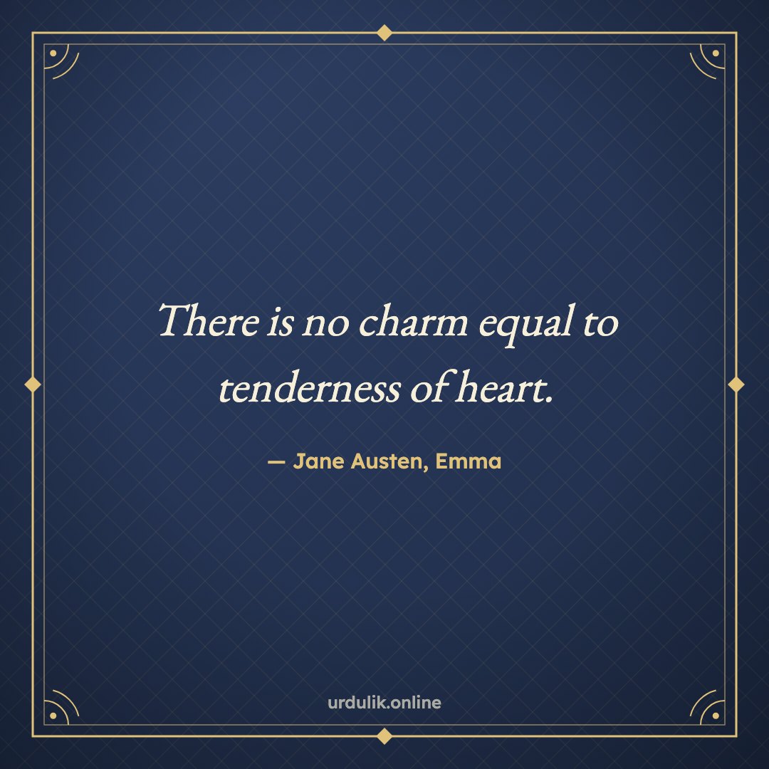 There is no charm equal to tenderness of heart. — Jane Austen, Emma