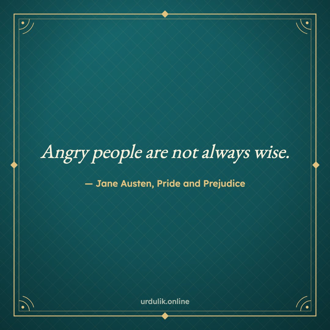 Angry people are not always wise. — Jane Austen, Pride and Prejudice