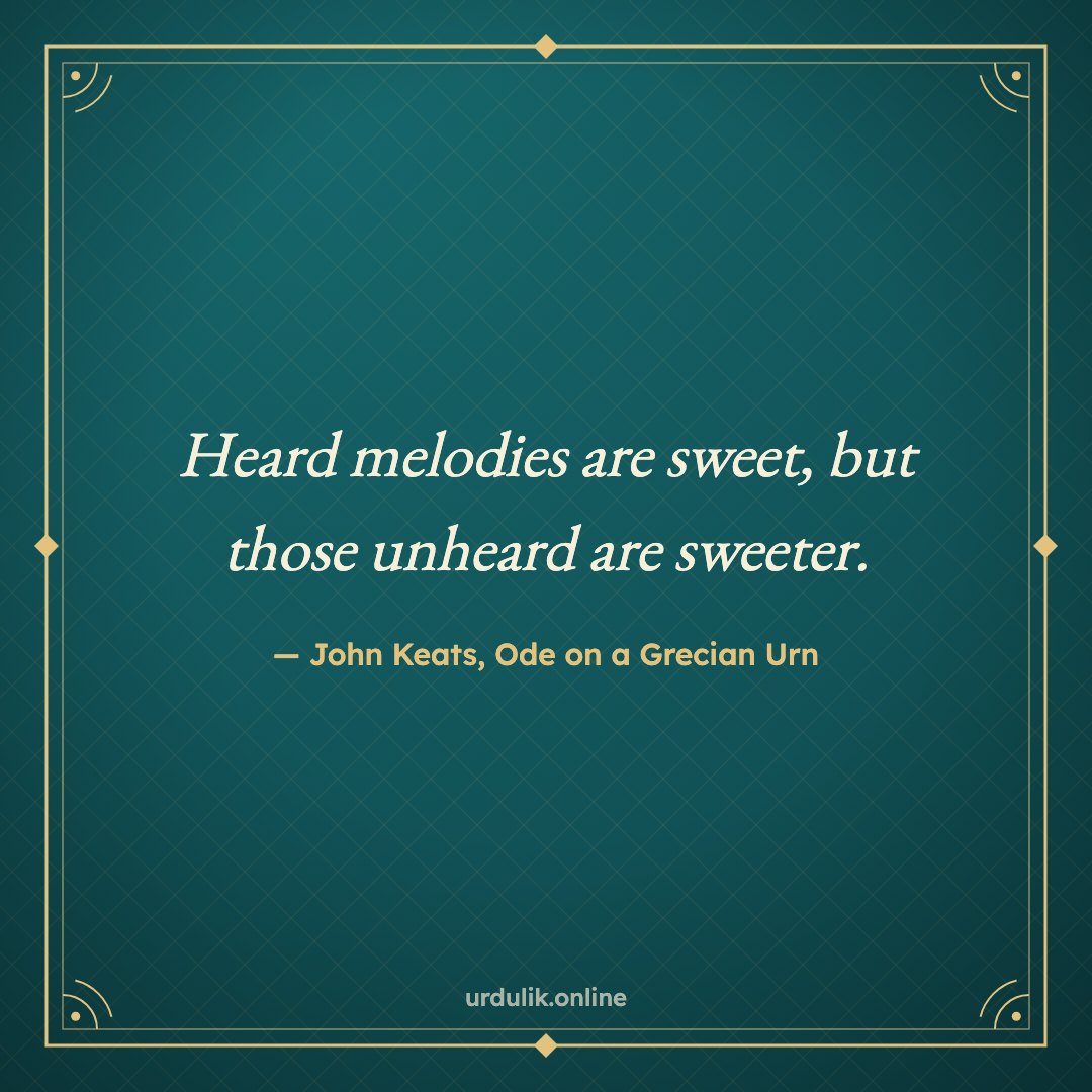 Heard melodies are sweet, but those unheard are sweeter. — John Keats, Ode on a Grecian Urn