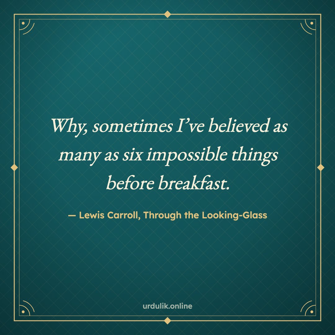 Why, sometimes I’ve believed as many as six impossible things before breakfast. — Lewis Carroll, Through the Looking-Glass