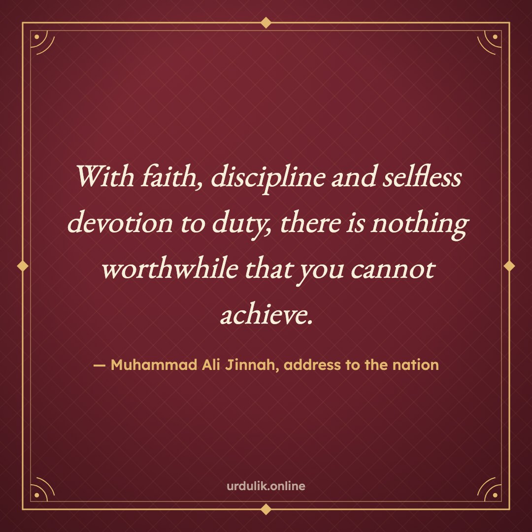 With faith, discipline and selfless devotion to duty, there is nothing worthwhile that you cannot achieve. — Muhammad Ali Jinnah, address to the nation