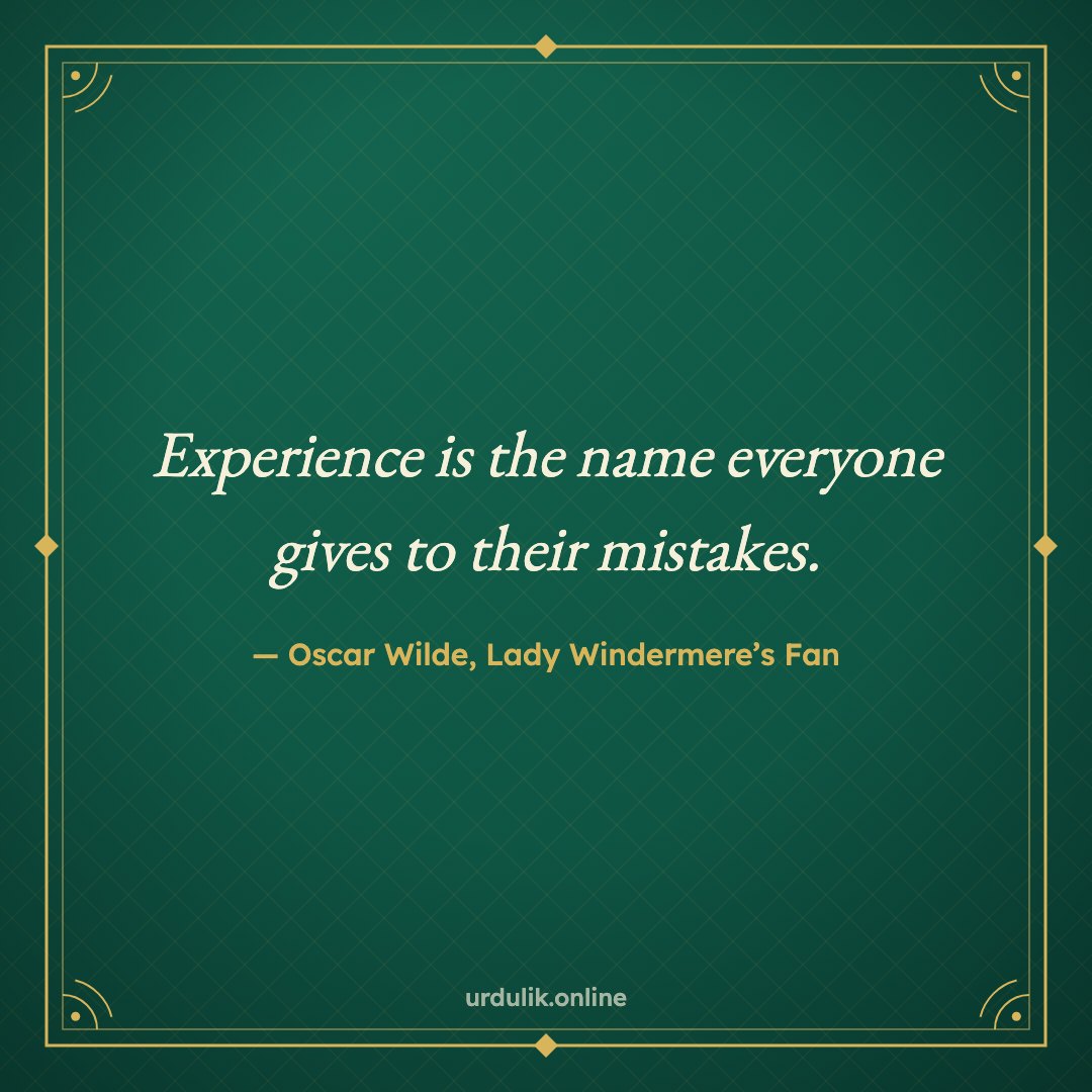 Experience is the name everyone gives to their mistakes. — Oscar Wilde, Lady Windermere’s Fan