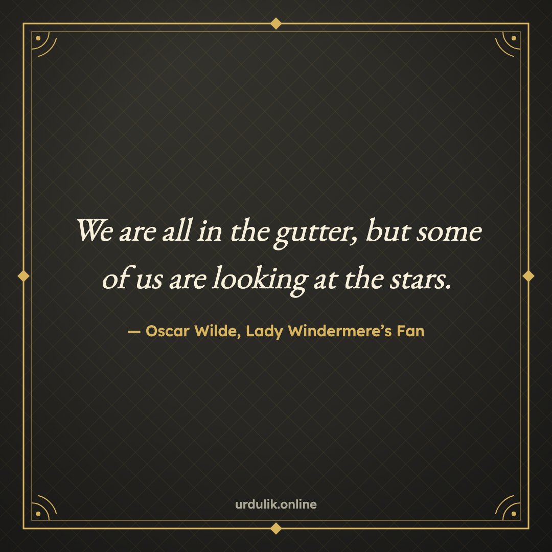 We are all in the gutter, but some of us are looking at the stars. — Oscar Wilde, Lady Windermere’s Fan