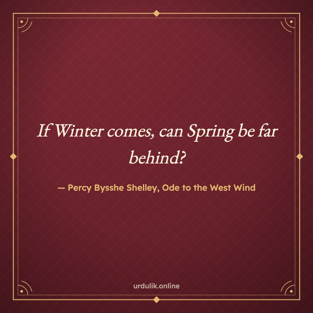If Winter comes, can Spring be far behind? — Percy Bysshe Shelley, Ode to the West Wind