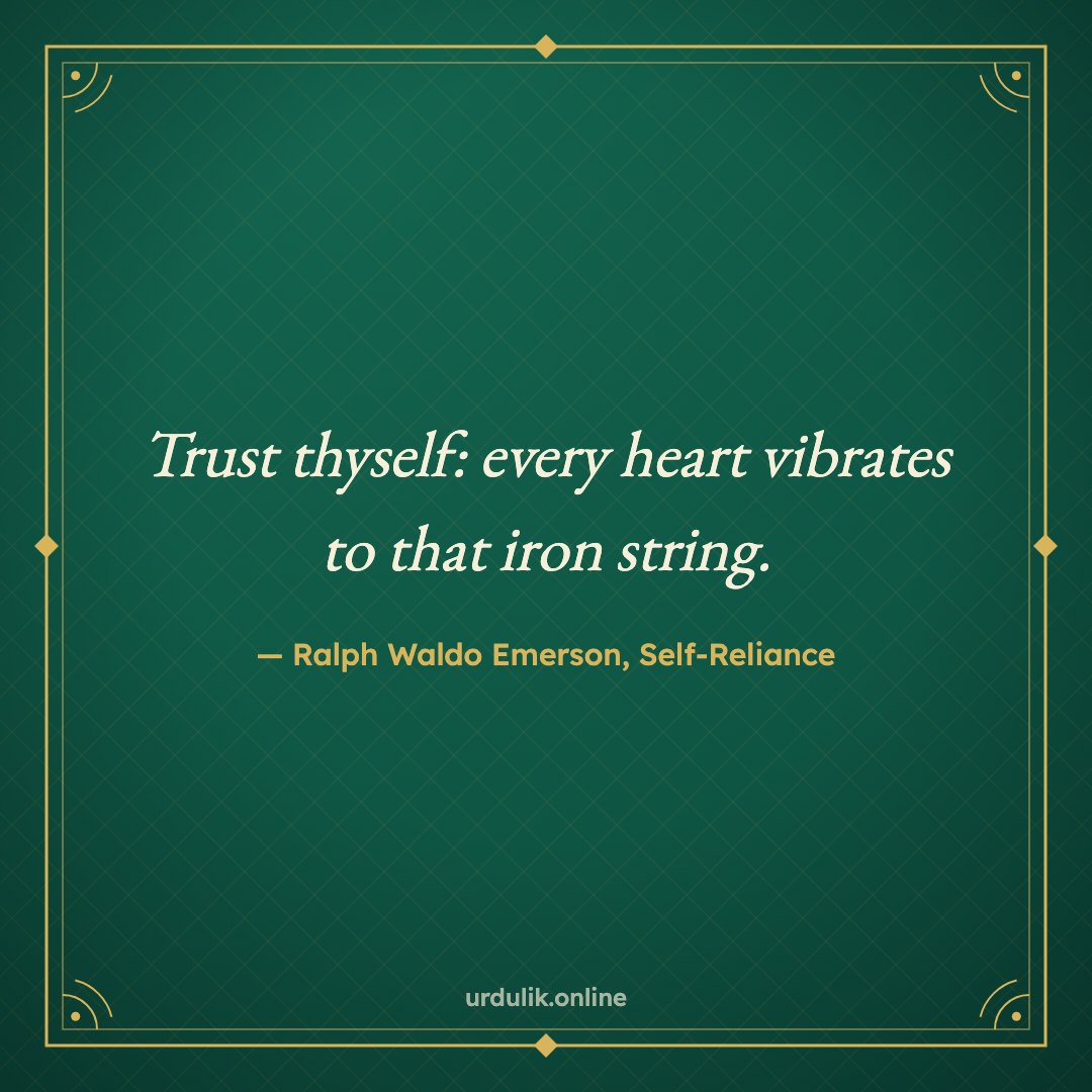 Trust thyself: every heart vibrates to that iron string. — Ralph Waldo Emerson, Self-Reliance
