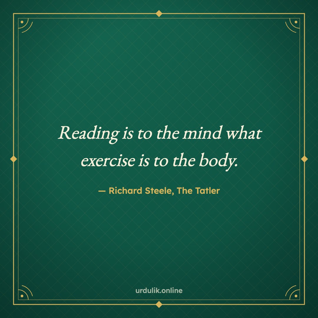 Reading is to the mind what exercise is to the body. — Richard Steele, The Tatler