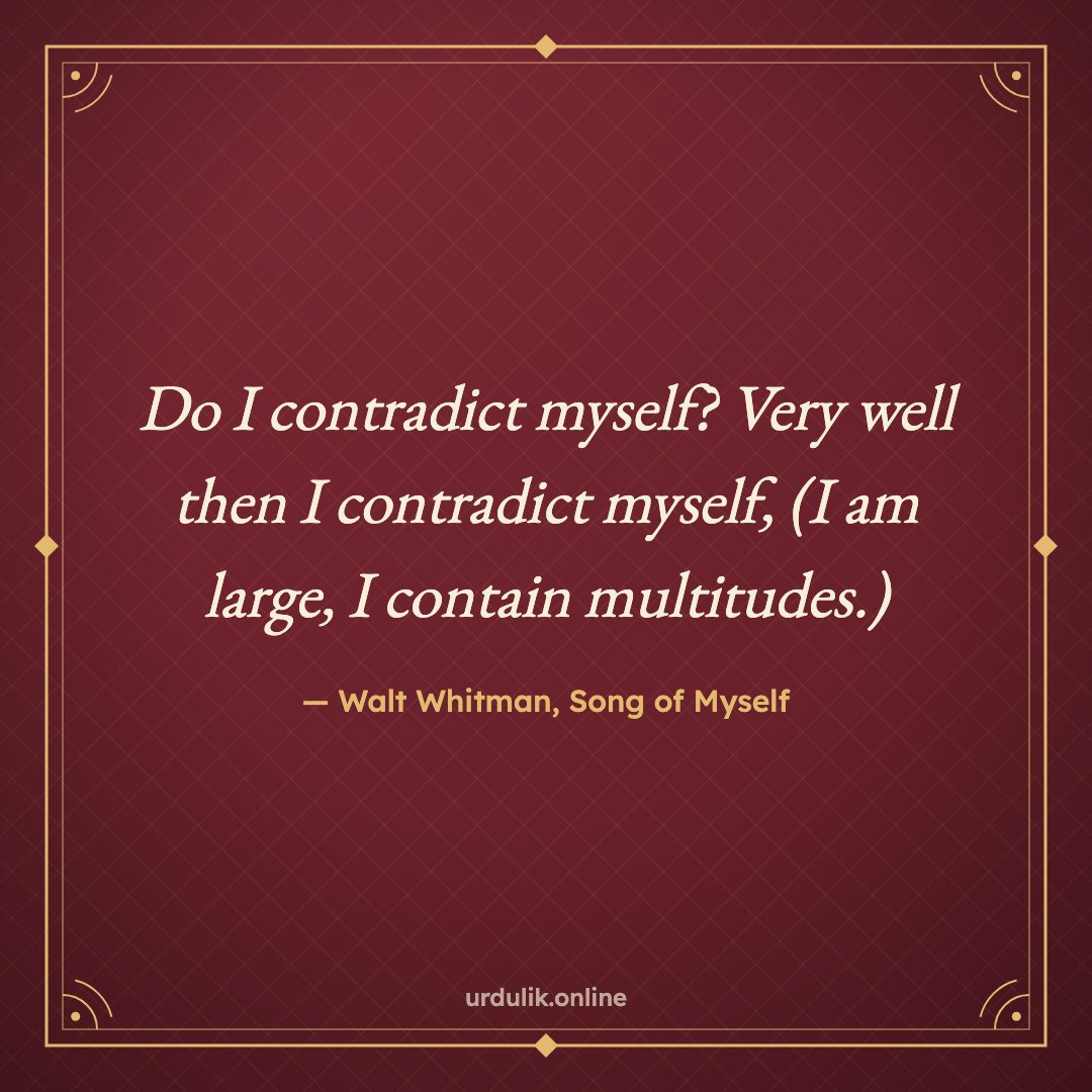 Do I contradict myself? Very well then I contradict myself, (I am large, I contain multitudes.) — Walt Whitman, Song of Myself