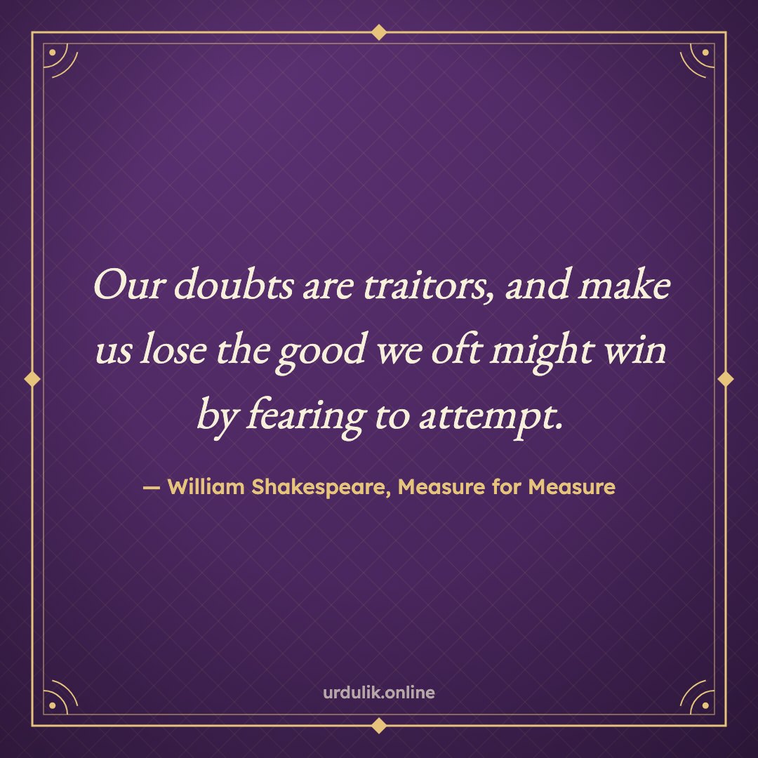 Our doubts are traitors, and make us lose the good we oft might win by fearing to attempt. — William Shakespeare, Measure for Measure