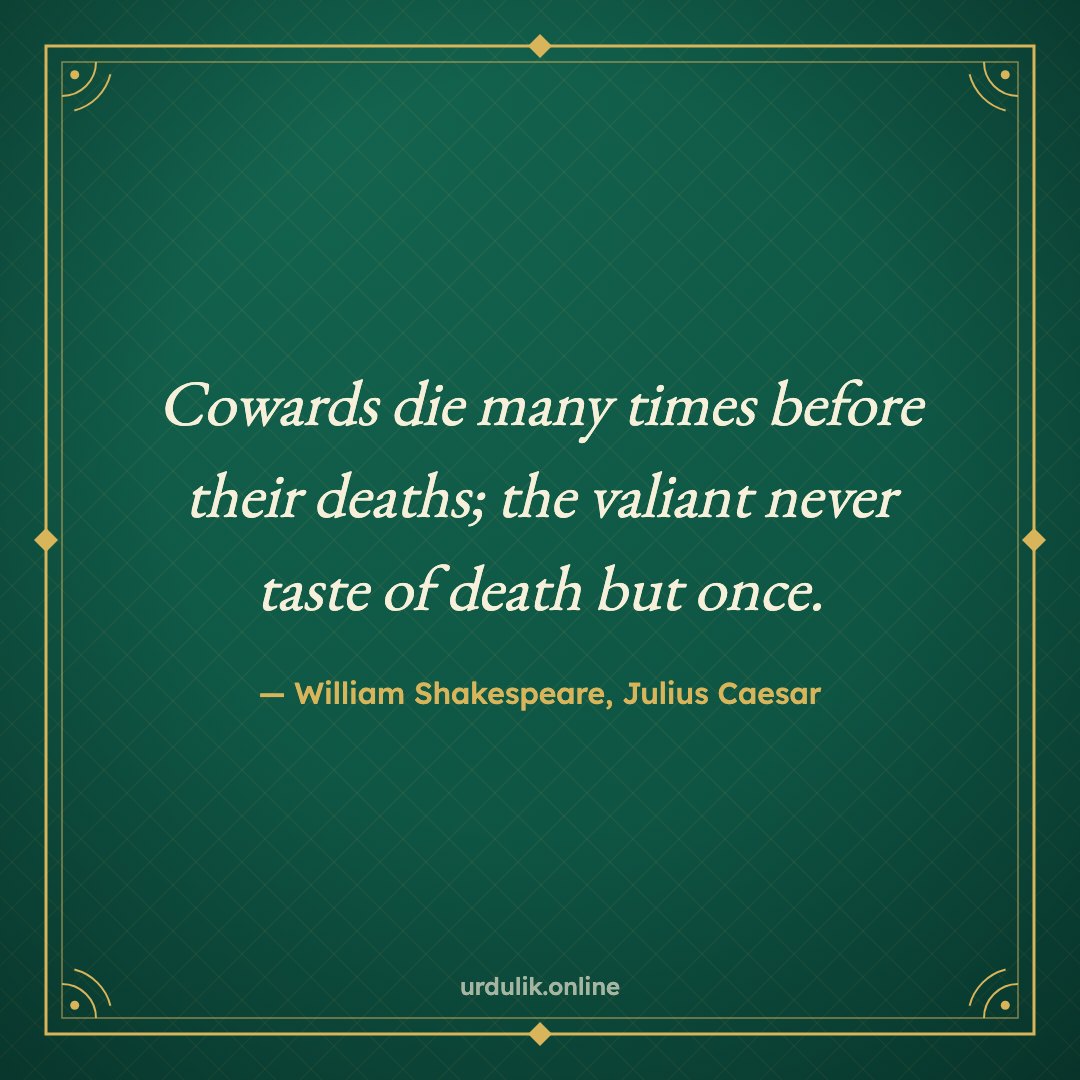 Cowards die many times before their deaths; the valiant never taste of death but once. — William Shakespeare, Julius Caesar
