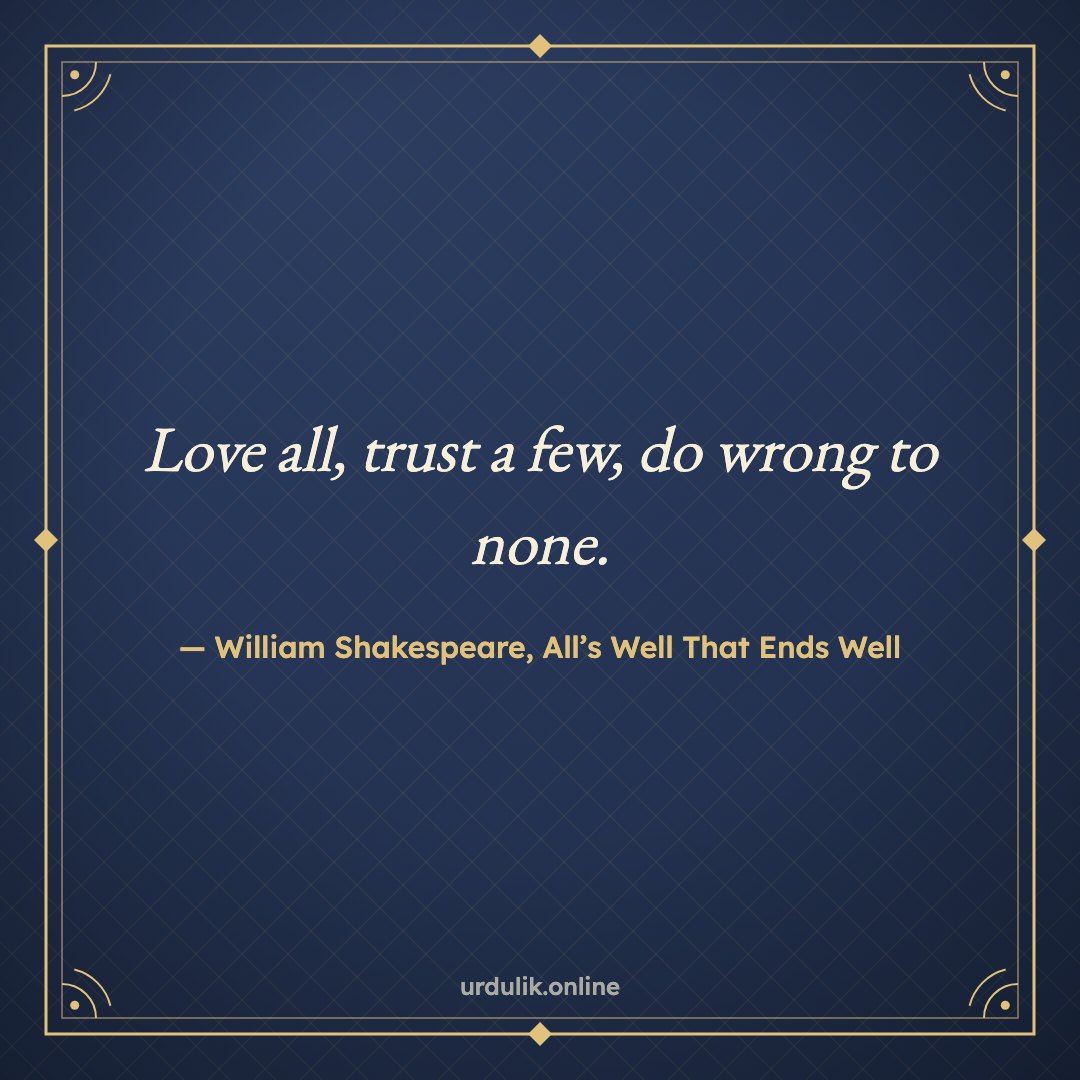 Love all, trust a few, do wrong to none. — William Shakespeare, All’s Well That Ends Well
