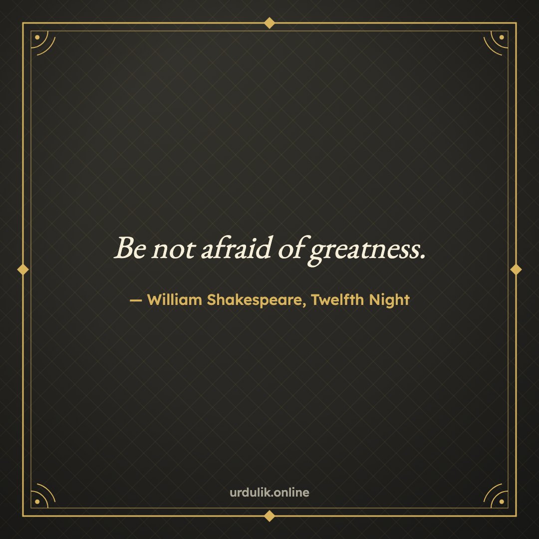 Be not afraid of greatness. — William Shakespeare, Twelfth Night