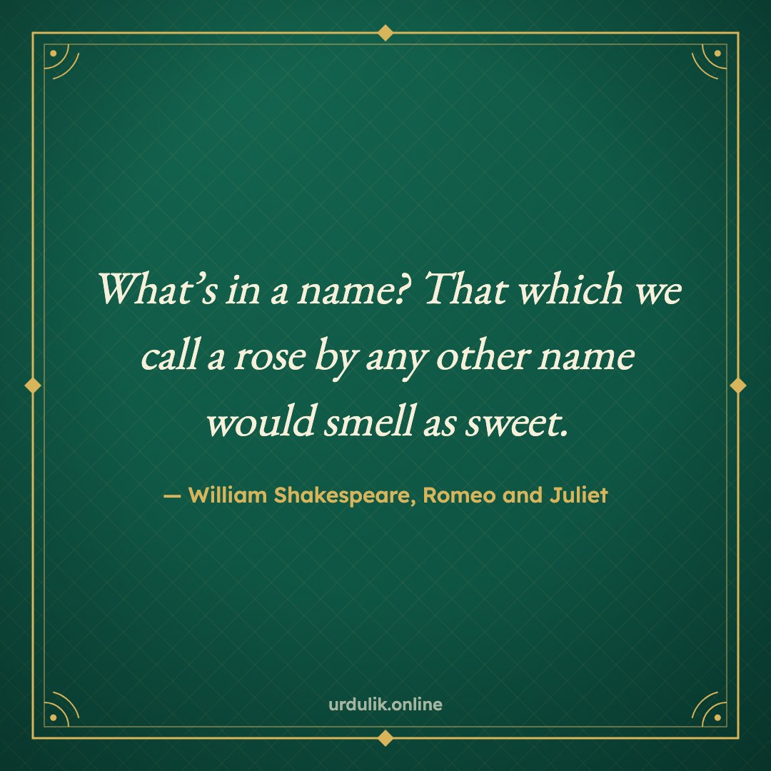 What’s in a name? That which we call a rose by any other name would smell as sweet. — William Shakespeare, Romeo and Juliet