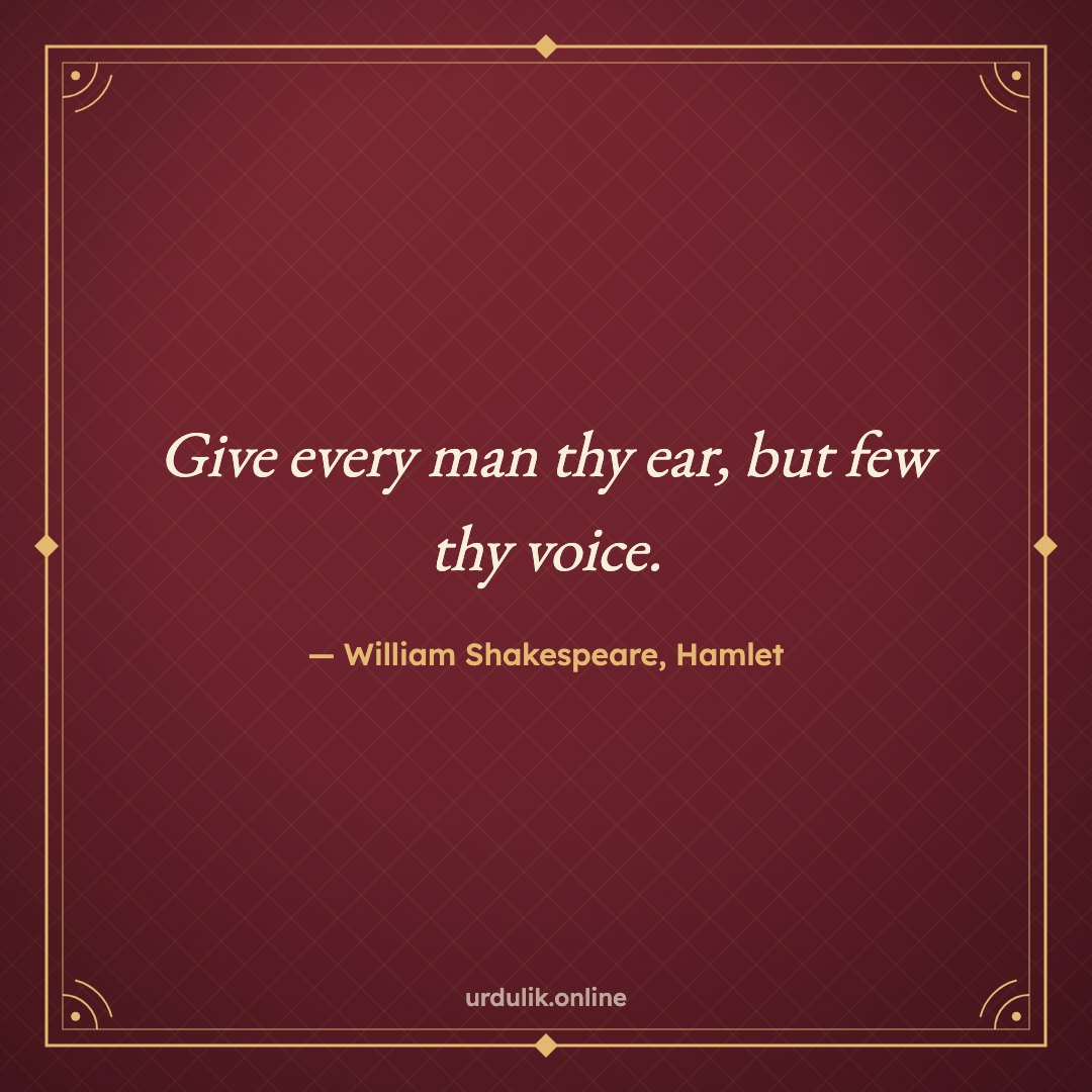 Give every man thy ear, but few thy voice. — William Shakespeare, Hamlet
