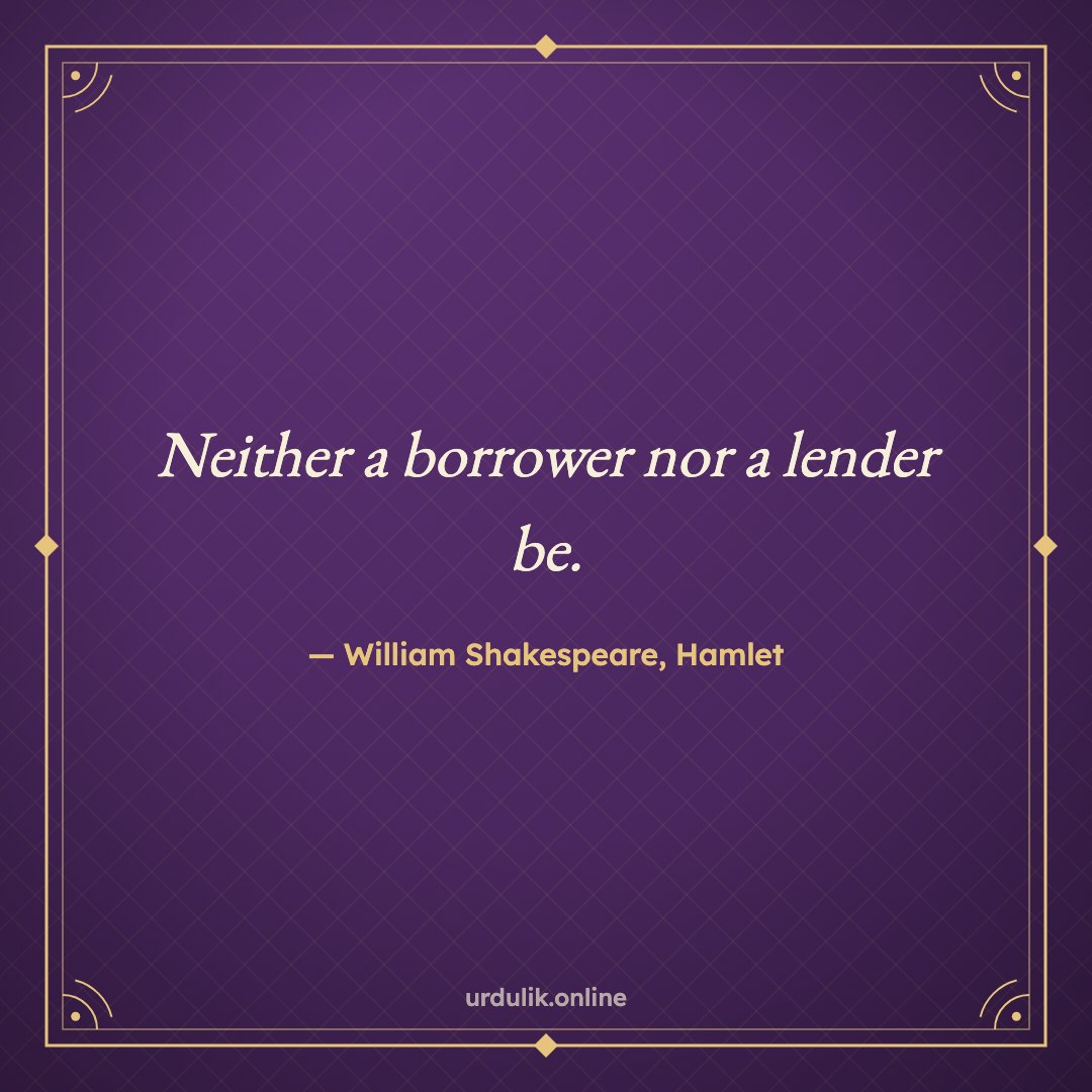 Neither a borrower nor a lender be. — William Shakespeare, Hamlet