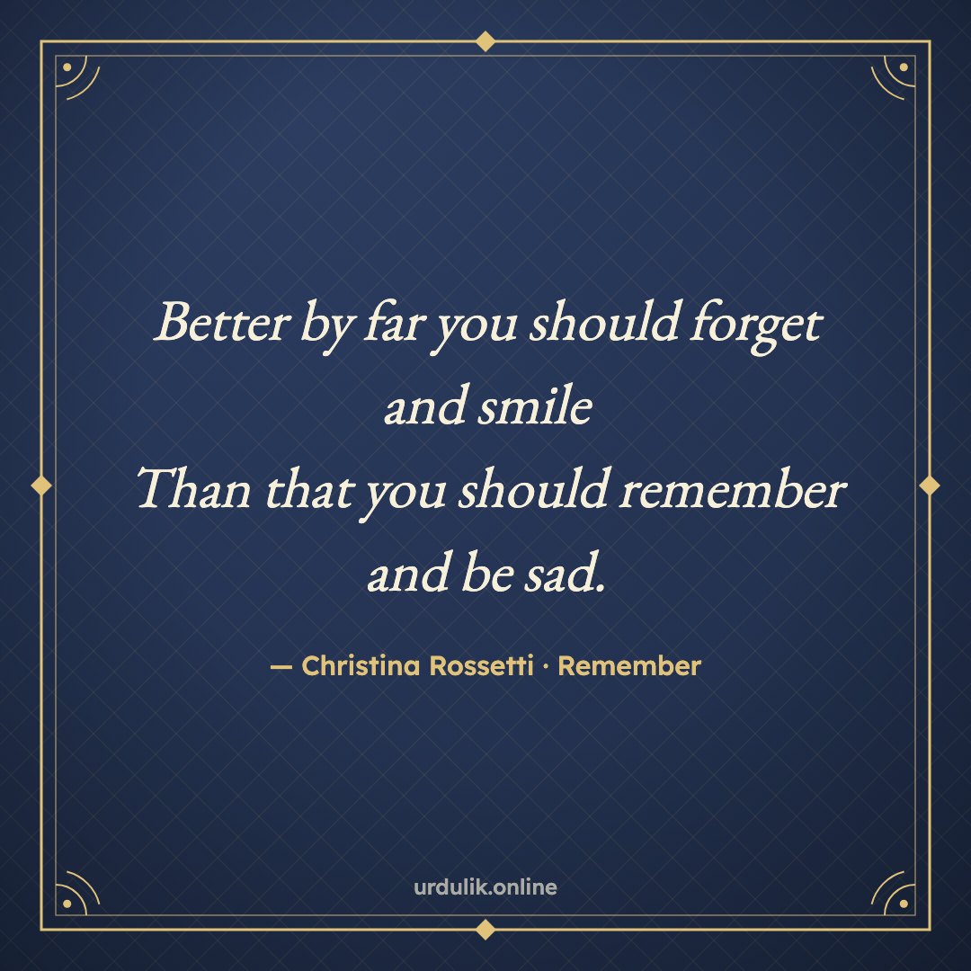 Better by far you should forget and smile / Than that you should remember and be sad. — Christina Rossetti · Remember