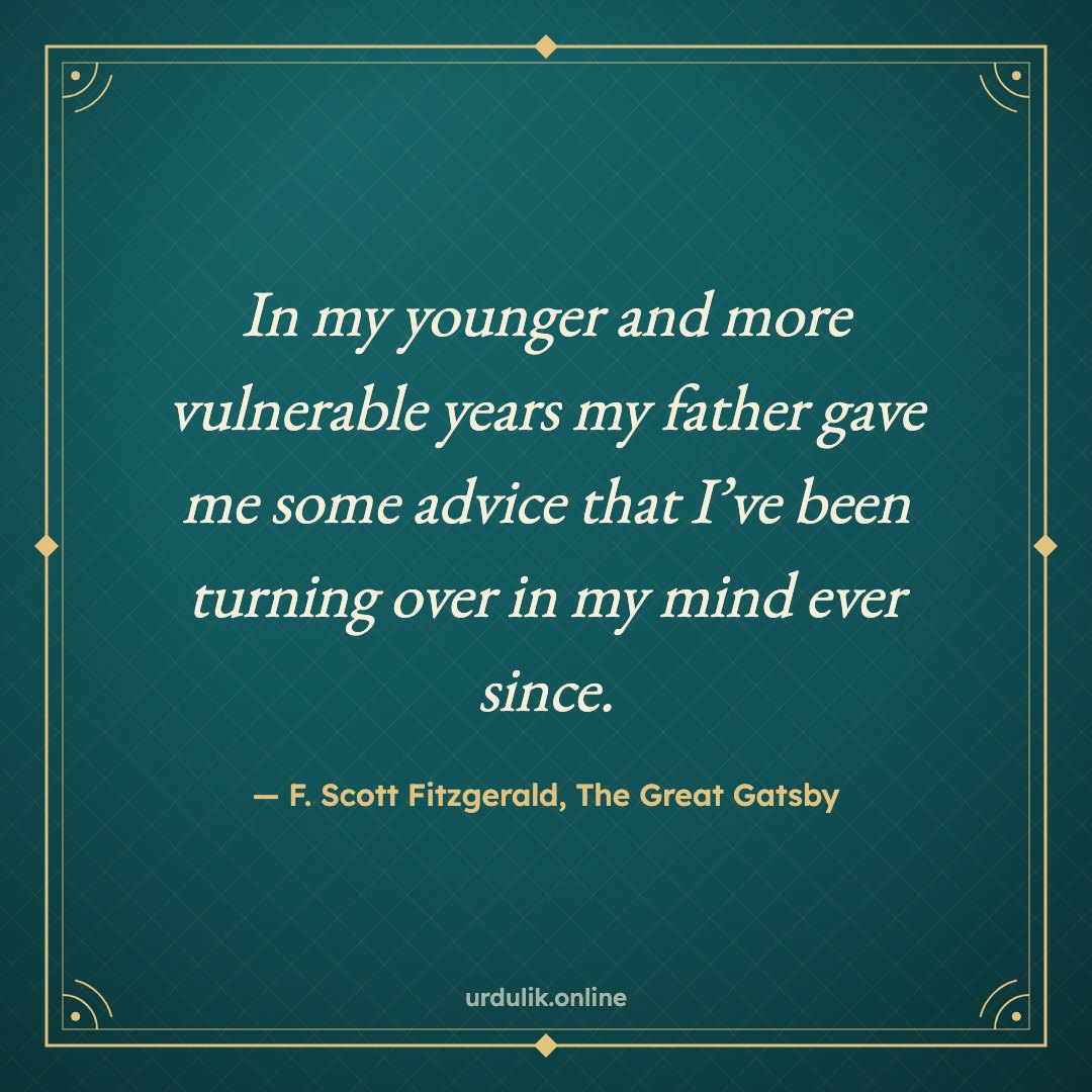 In my younger and more vulnerable years my father gave me some advice that I’ve been turning over in my mind ever since. — F. Scott Fitzgerald, The Great Gatsby