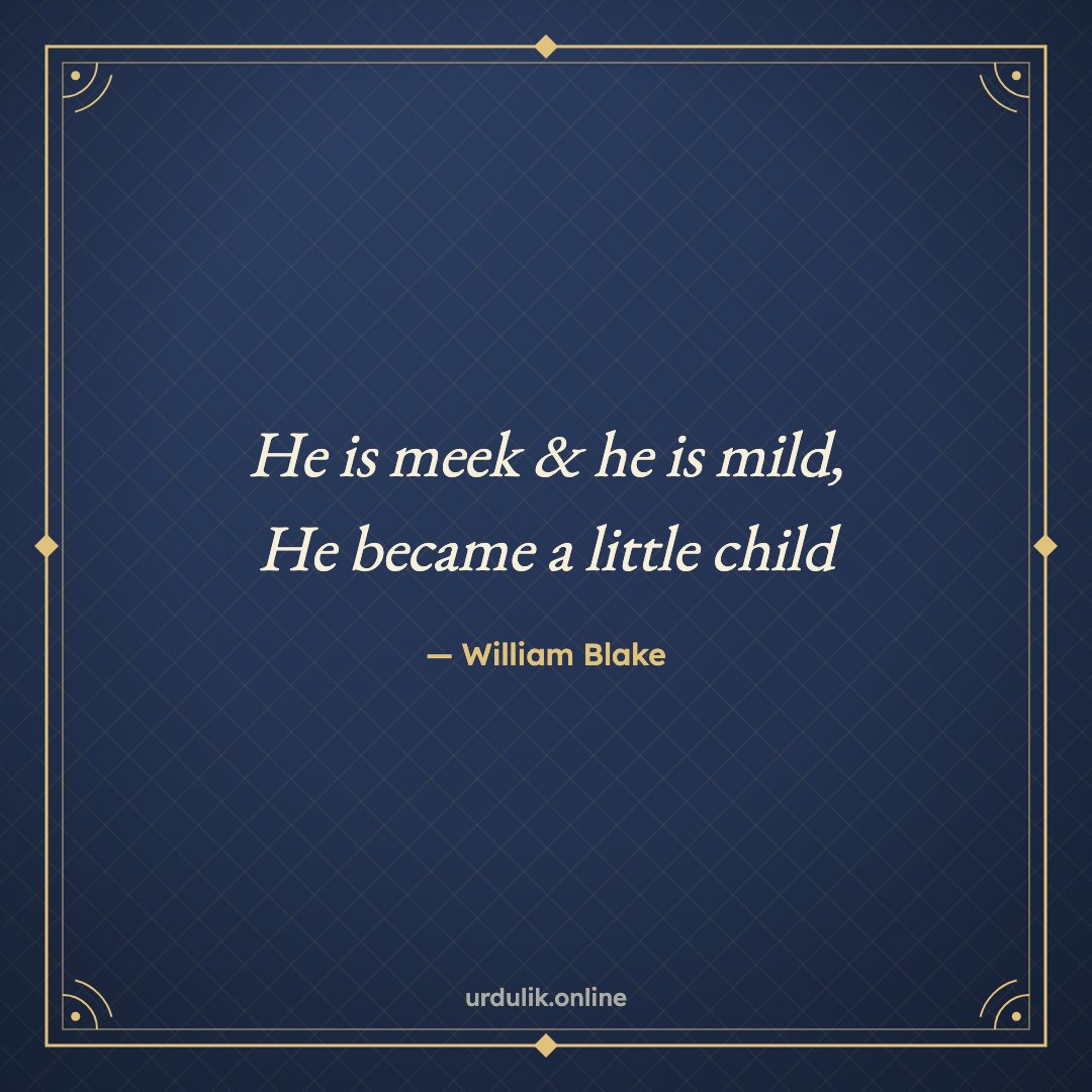 He is meek & he is mild, / He became a little child — William Blake