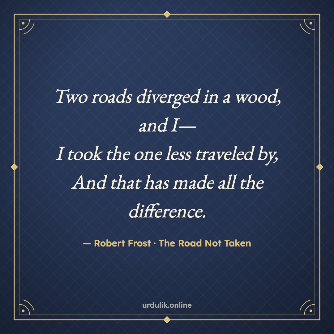 Two roads diverged in a wood, and I— / I took the one less traveled by, / And that has made all the difference. — Robert Frost · The Road Not Taken