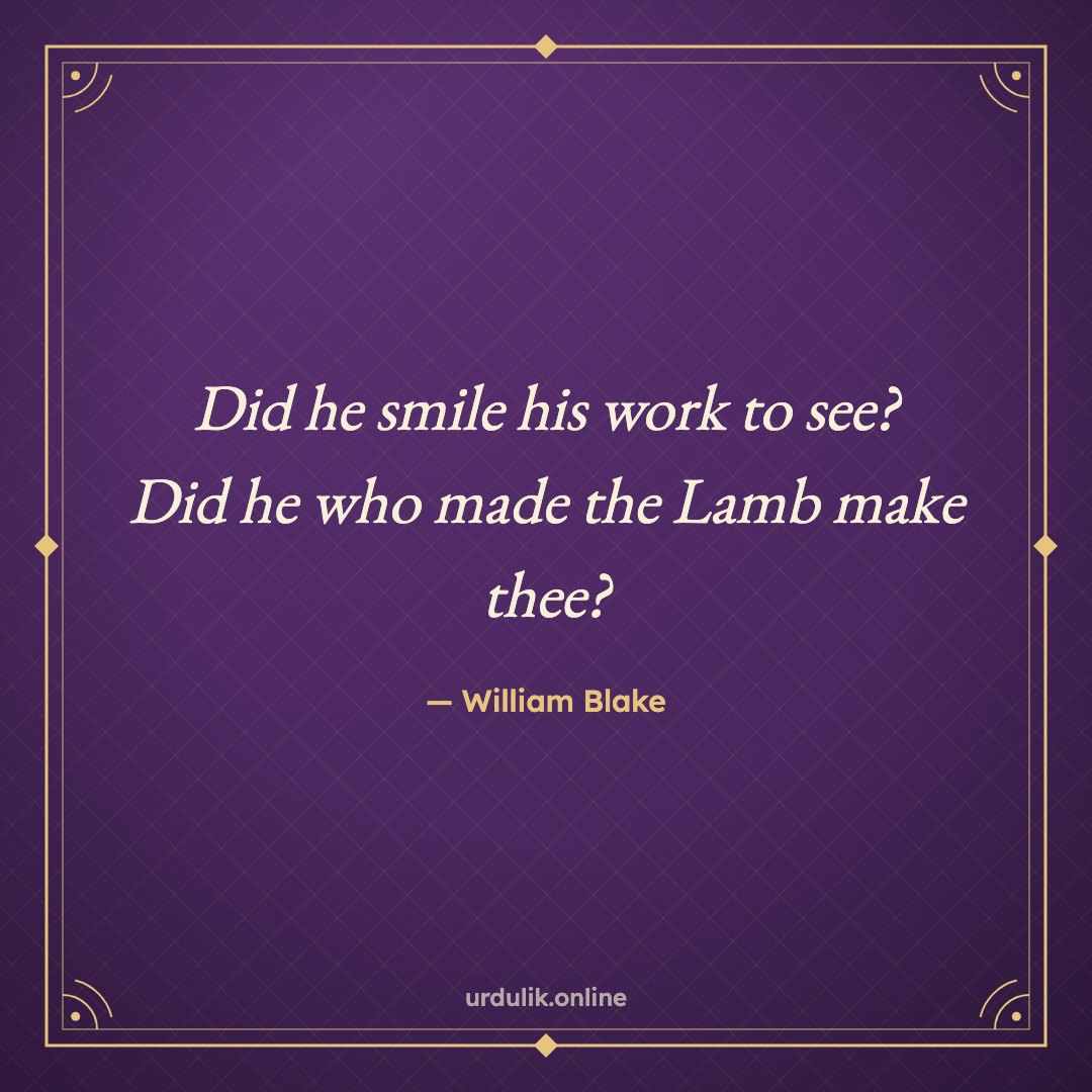 Did he smile his work to see? / Did he who made the Lamb make thee? — William Blake